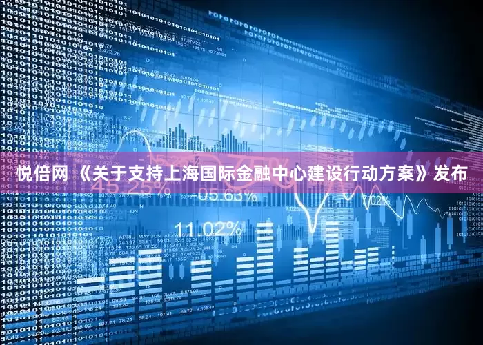 悦倍网 《关于支持上海国际金融中心建设行动方案》发布