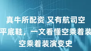 真牛所配资 又有航司空姐换上平底鞋，一文看懂空乘着装演变史