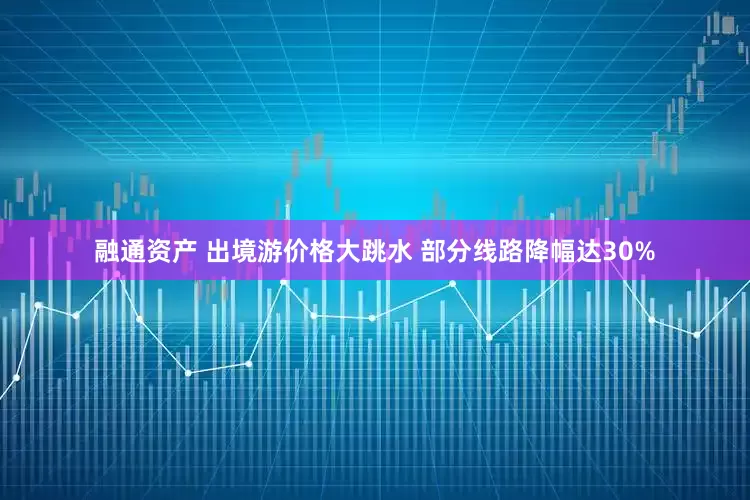 融通资产 出境游价格大跳水 部分线路降幅达30%