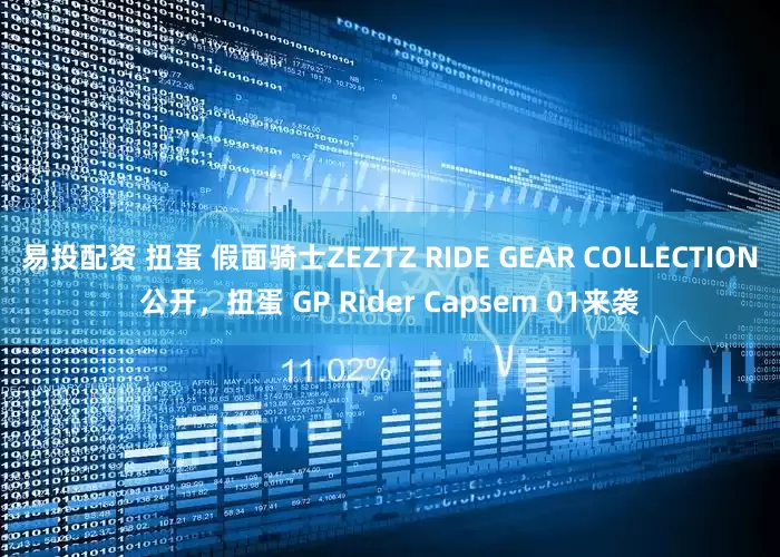 易投配资 扭蛋 假面骑士ZEZTZ RIDE GEAR COLLECTION公开，扭蛋 GP Rider Capsem 01来袭