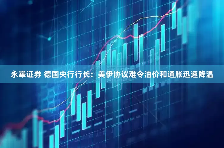 永崋证券 德国央行行长：美伊协议难令油价和通胀迅速降温
