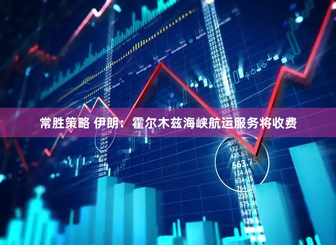 常胜策略 伊朗：霍尔木兹海峡航运服务将收费