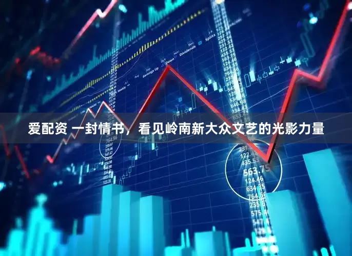 爱配资 一封情书，看见岭南新大众文艺的光影力量